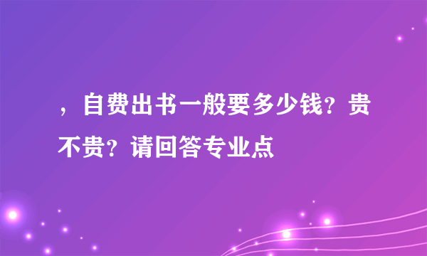 ，自费出书一般要多少钱？贵不贵？请回答专业点