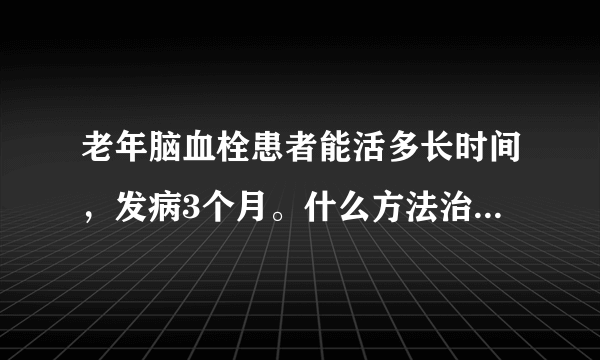 老年脑血栓患者能活多长时间，发病3个月。什么方法治疗的比较好？