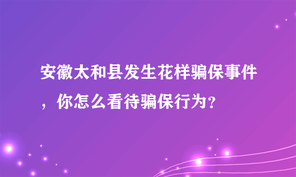安徽太和县发生花样骗保事件，你怎么看待骗保行为？