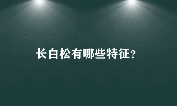 长白松有哪些特征？