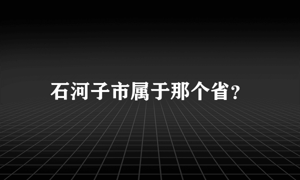 石河子市属于那个省？