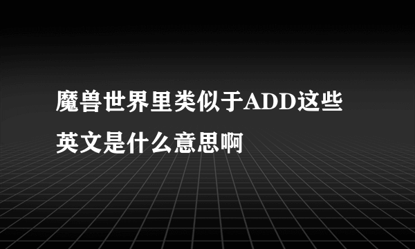 魔兽世界里类似于ADD这些英文是什么意思啊