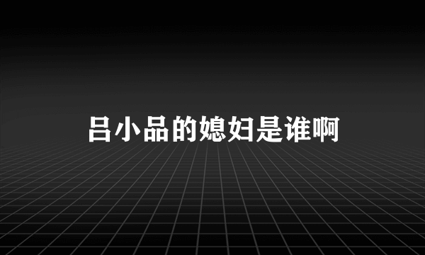 吕小品的媳妇是谁啊