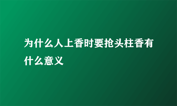为什么人上香时要抢头柱香有什么意义