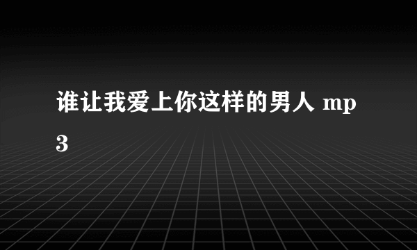 谁让我爱上你这样的男人 mp3