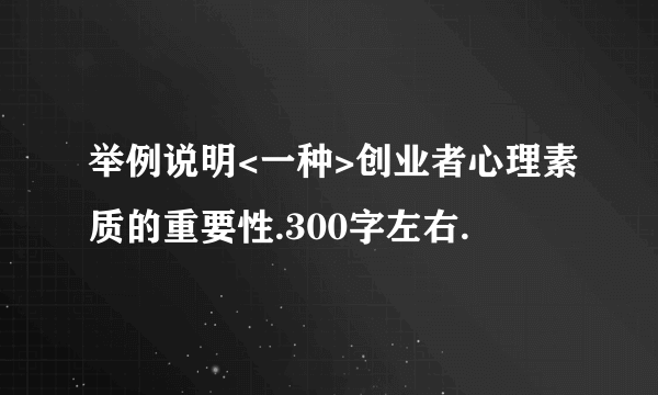 举例说明<一种>创业者心理素质的重要性.300字左右.