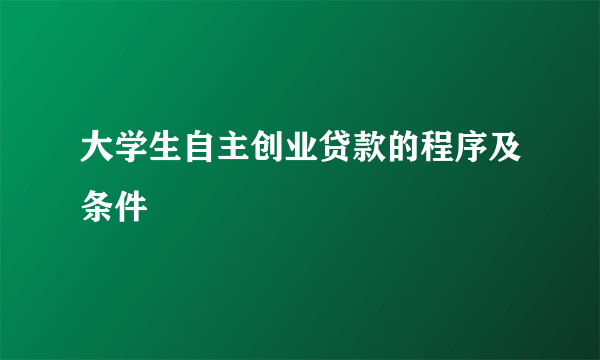 大学生自主创业贷款的程序及条件