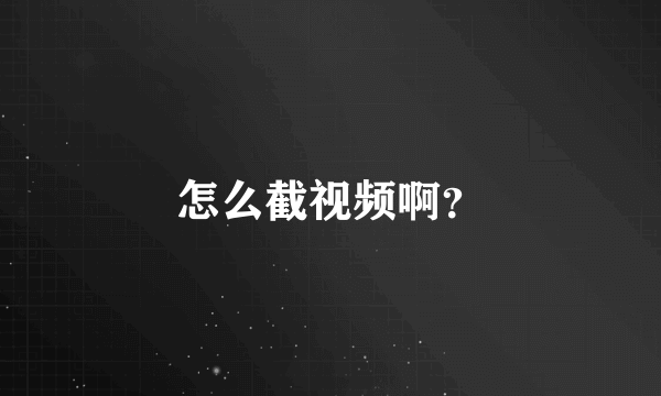 怎么截视频啊？