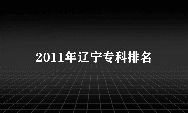 2011年辽宁专科排名