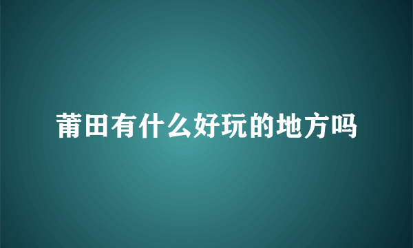 莆田有什么好玩的地方吗