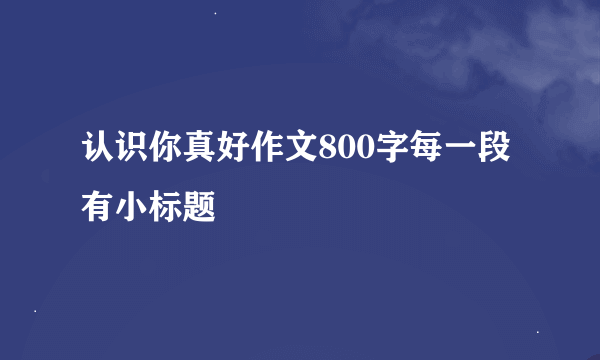 认识你真好作文800字每一段有小标题