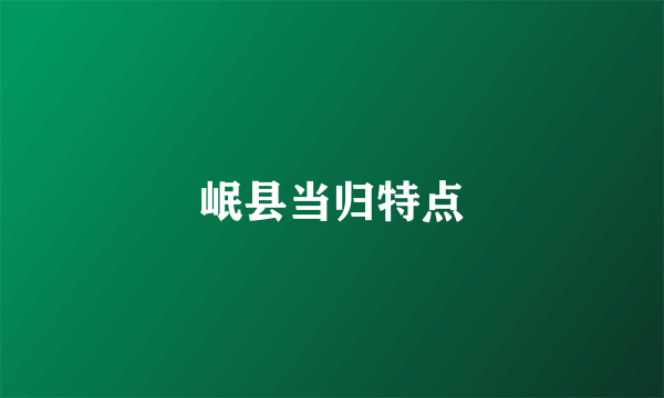 岷县当归特点