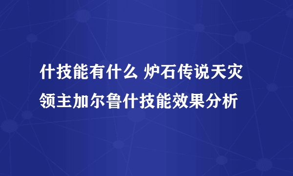 什技能有什么 炉石传说天灾领主加尔鲁什技能效果分析