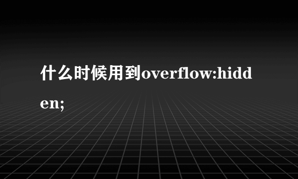 什么时候用到overflow:hidden;