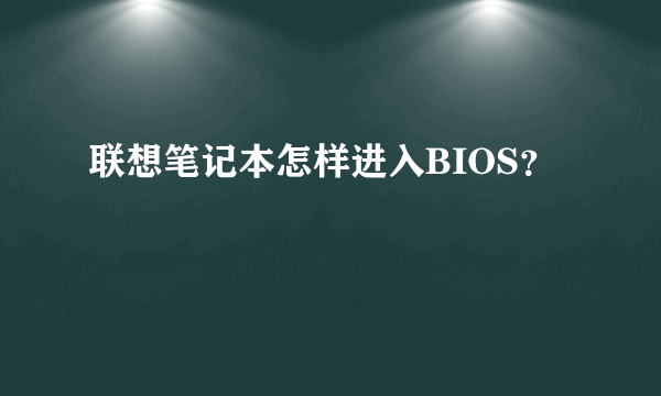 联想笔记本怎样进入BIOS？