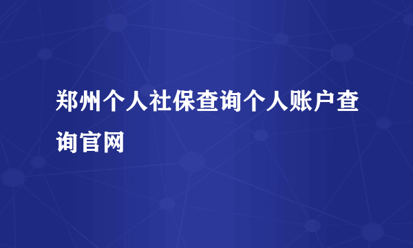 郑州个人社保查询个人账户查询官网