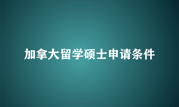 加拿大留学硕士申请条件