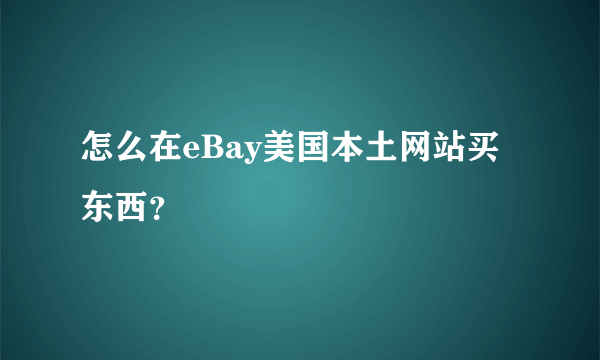 怎么在eBay美国本土网站买东西？