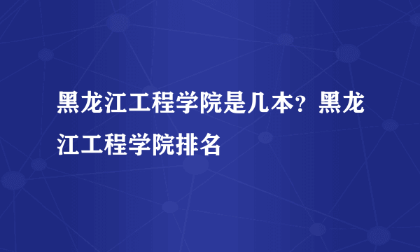 黑龙江工程学院是几本？黑龙江工程学院排名