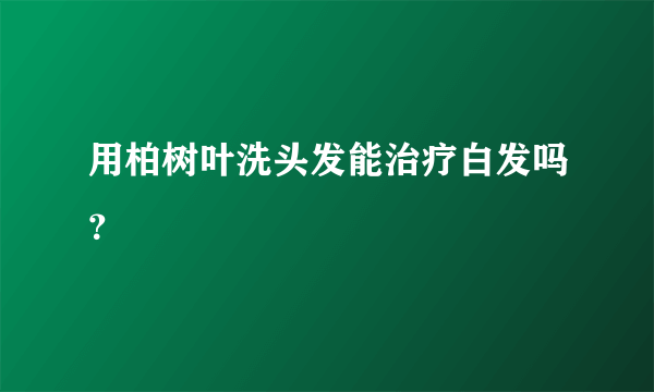 用柏树叶洗头发能治疗白发吗？