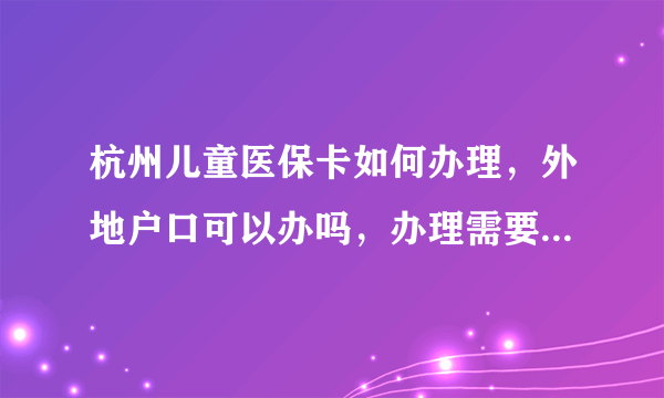 杭州儿童医保卡如何办理，外地户口可以办吗，办理需要哪些资料？