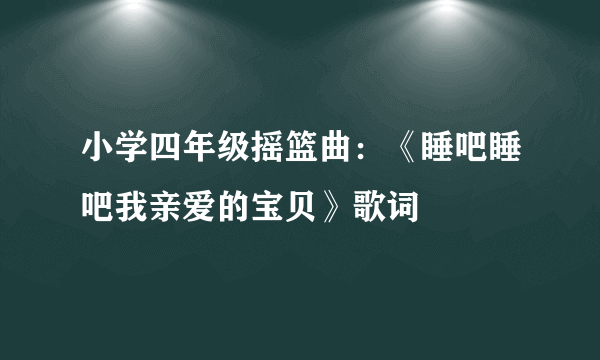 小学四年级摇篮曲：《睡吧睡吧我亲爱的宝贝》歌词