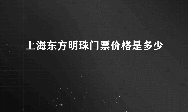 上海东方明珠门票价格是多少