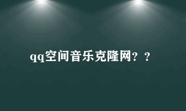 qq空间音乐克隆网？？