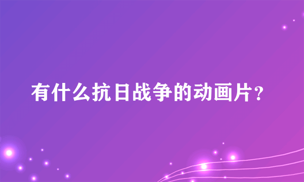 有什么抗日战争的动画片？