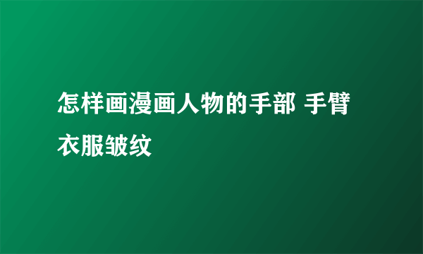 怎样画漫画人物的手部 手臂 衣服皱纹