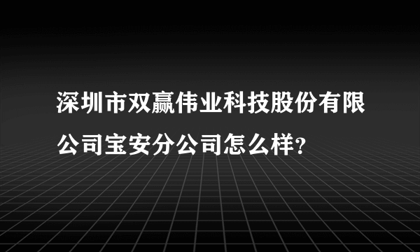 深圳市双赢伟业科技股份有限公司宝安分公司怎么样？