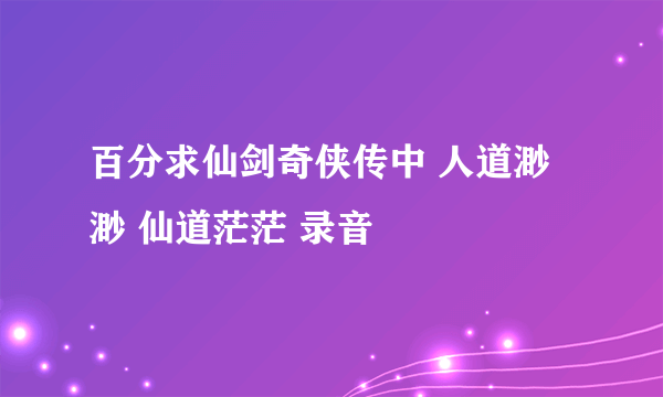 百分求仙剑奇侠传中 人道渺渺 仙道茫茫 录音