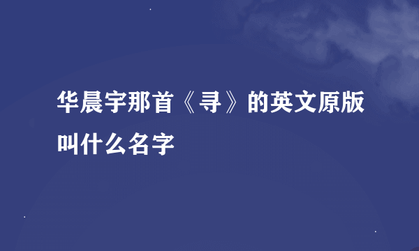 华晨宇那首《寻》的英文原版叫什么名字