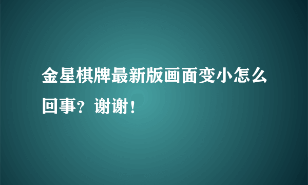 金星棋牌最新版画面变小怎么回事？谢谢！