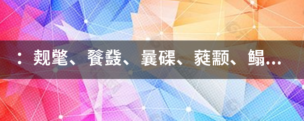 ：觌氅、来自餮鼗、曩磲、蕤颥、鳎鹕、鲦鲻、耱貊、貘鍪、籴耋、瓞耵、螺蛳这些字的正确读音