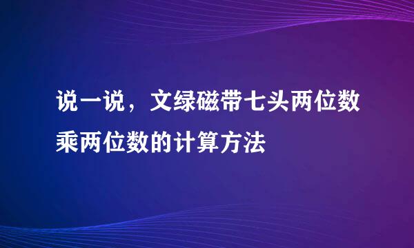 说一说，文绿磁带七头两位数乘两位数的计算方法