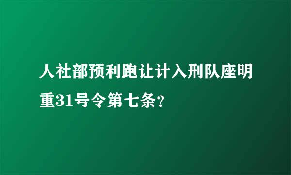 人社部预利跑让计入刑队座明重31号令第七条？
