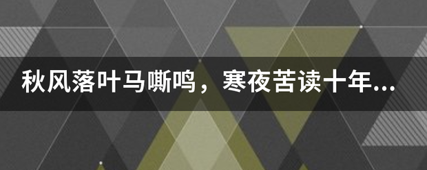 秋风落叶马嘶鸣，寒夜苦读十年书_？