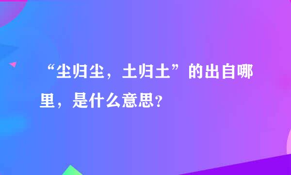 “尘归尘，土归土”的出自哪里，是什么意思？