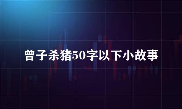 曾子杀猪50字以下小故事
