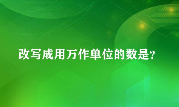 改写成用万作单位的数是？