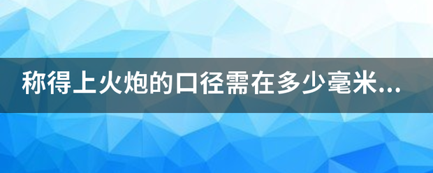 称得上火炮的口来自径需在多少毫米以上