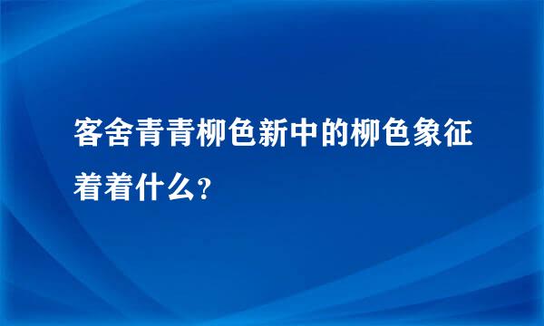 客舍青青柳色新中的柳色象征着着什么？