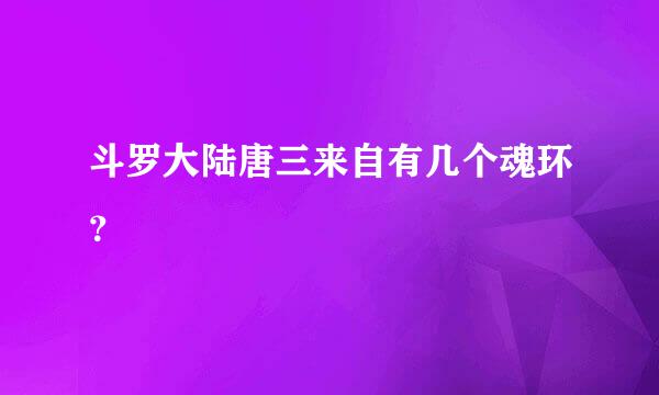 斗罗大陆唐三来自有几个魂环？