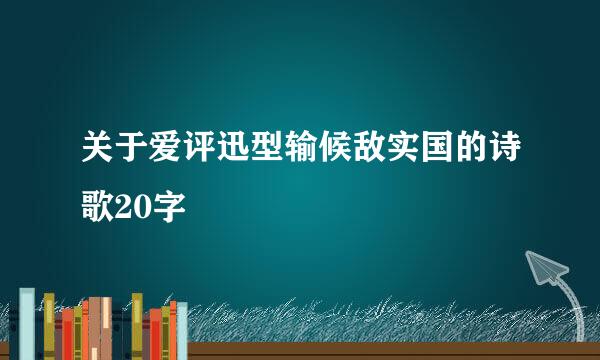 关于爱评迅型输候敌实国的诗歌20字