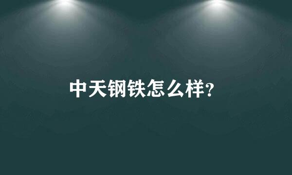中天钢铁怎么样？