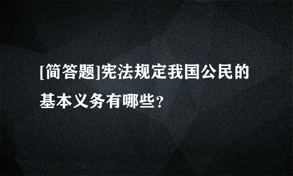 [简答题]宪法规定我国公民的基本义务有哪些？