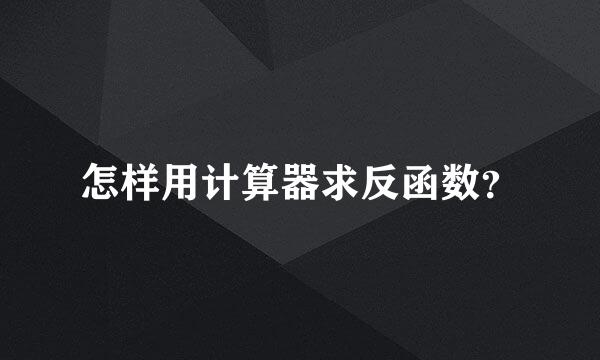 怎样用计算器求反函数？