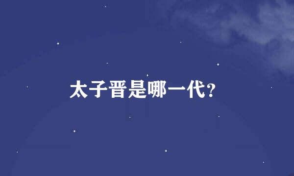 太子晋是哪一代？