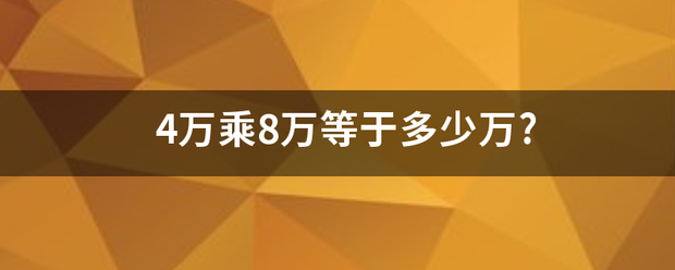 4万乘8万等于多少万?